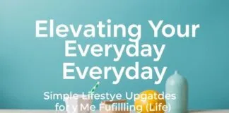 Elevating Your Everyday: Simple Lifestyle Upgrades for a More Fulfilling Life Elevating Your Everyday: Simple Lifestyle Upgrades for a More Fulfilling Life