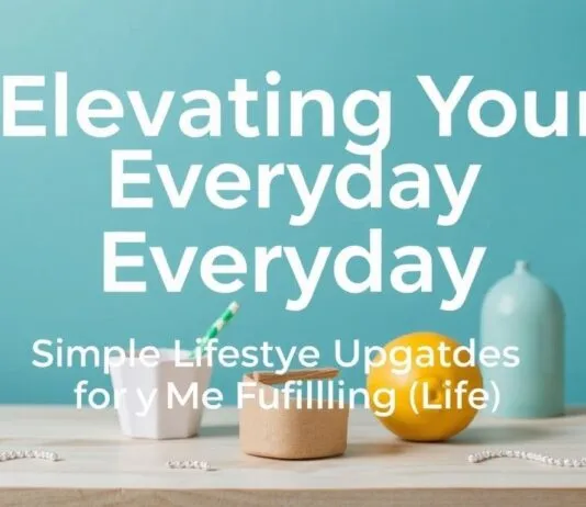 Elevating Your Everyday: Simple Lifestyle Upgrades for a More Fulfilling Life Elevating Your Everyday: Simple Lifestyle Upgrades for a More Fulfilling Life