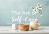 The Art of Self-Care: Essential Tips for a Balanced Lifestyle The Art of Self-Care: Essential Tips for a Balanced Lifestyle