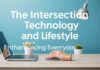 The Intersection of Technology and Lifestyle: Enhancing Daily Living The Intersection of Technology and Lifestyle: Enhancing Everyday Life