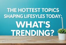 The Hottest Topics Shaping Lifestyles Today: What’s Trending? The Hottest Topics Shaping Lifestyles Today: What's Trending?