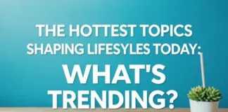 The Hottest Topics Shaping Lifestyles Today: What’s Trending? The Hottest Topics Shaping Lifestyles Today: What's Trending?