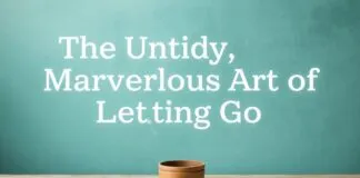 The Messy, Wonderful Art of Letting Go The Untidy, Marvelous Art of Letting Go