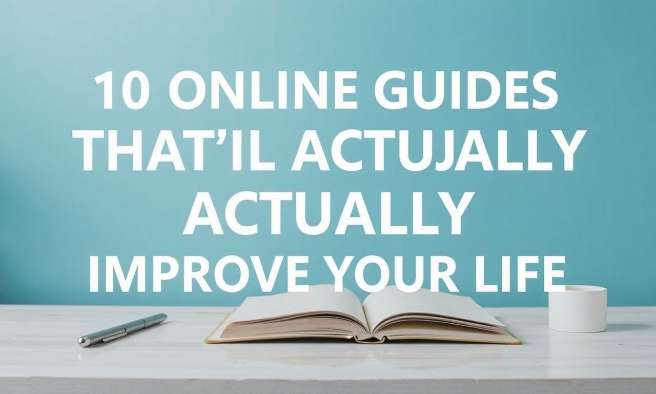 10 Online Guides That’ll Actually Improve Your Life